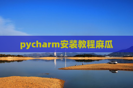 pycharm安装教程麻瓜